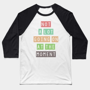 Not a lot going on at the moment Baseball T-Shirt